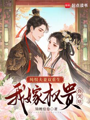 纯恨夫妻双重生，我嫁权贵你哭啥